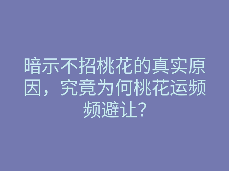 暗示不招桃花的真实原因,究竟为何桃花运频频避让?