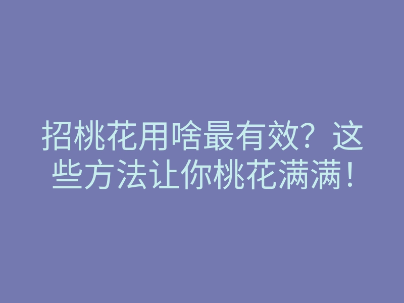 招桃花用啥最有效?这些方法让你桃花满满!