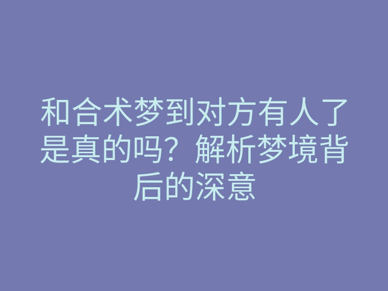 和合术梦到对方有人了是真的吗?解析梦境背后的深意