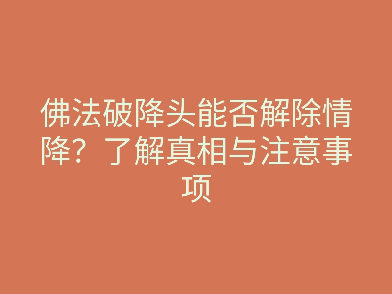 佛法破降头能否解除情降？了解真相与注意事项