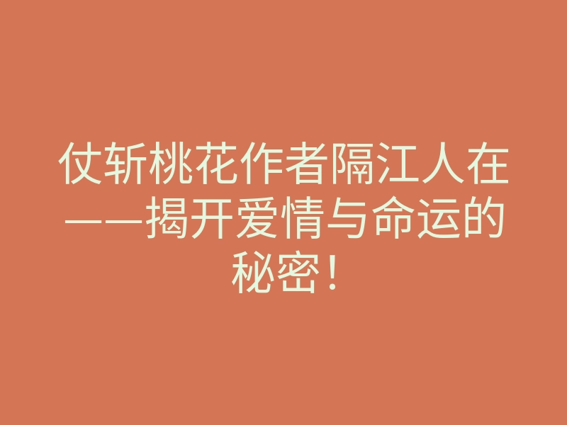 仗斩桃花作者隔江人在——揭开爱情与命运的秘密!