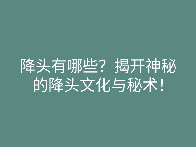 降头有哪些?揭开神秘的降头文化与秘术!