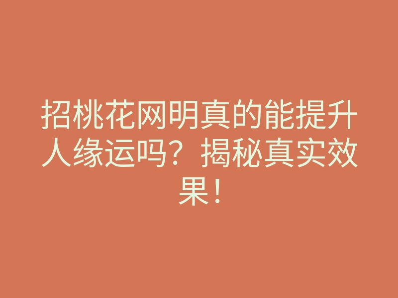 招桃花网明真的能提升人缘运吗？揭秘真实效果！