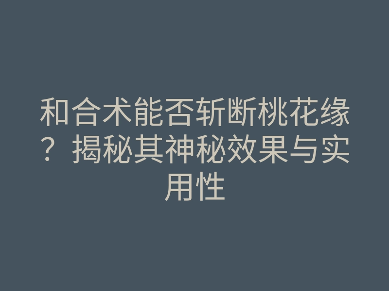 和合术能否斩断桃花缘?揭秘其神秘效果与实用性