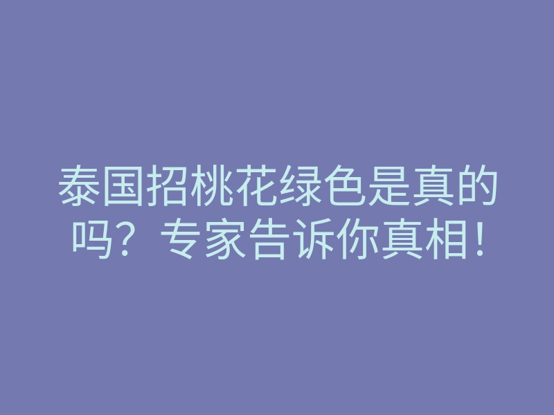 泰国招桃花绿色是真的吗?专家告诉你真相!