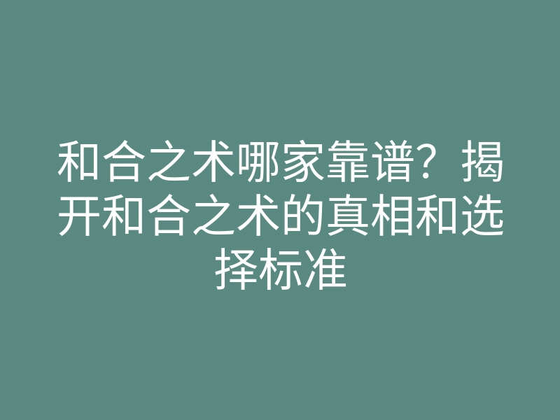 和合之术哪家靠谱？揭开和合之术的真相和选择标准