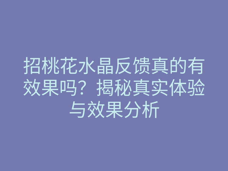 招桃花水晶反馈真的有效果吗?揭秘真实体验与效果分析