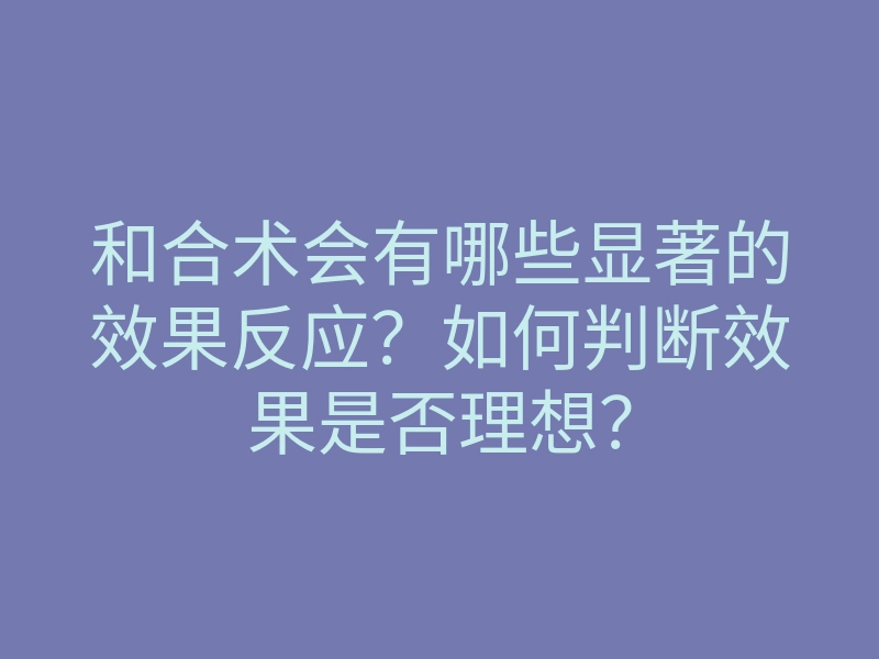 和合术会有哪些显著的效果反应?如何判断效果是否理想?