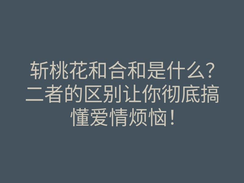 斩桃花和合和是什么?二者的区别让你彻底搞懂爱情烦恼!
