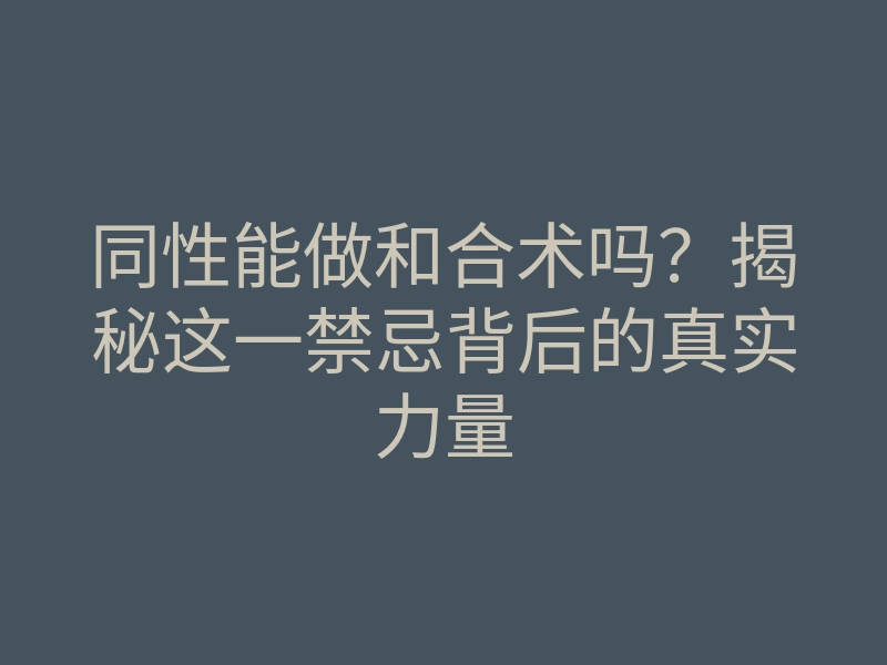 同性能做和合术吗?揭秘这一禁忌背后的真实力量