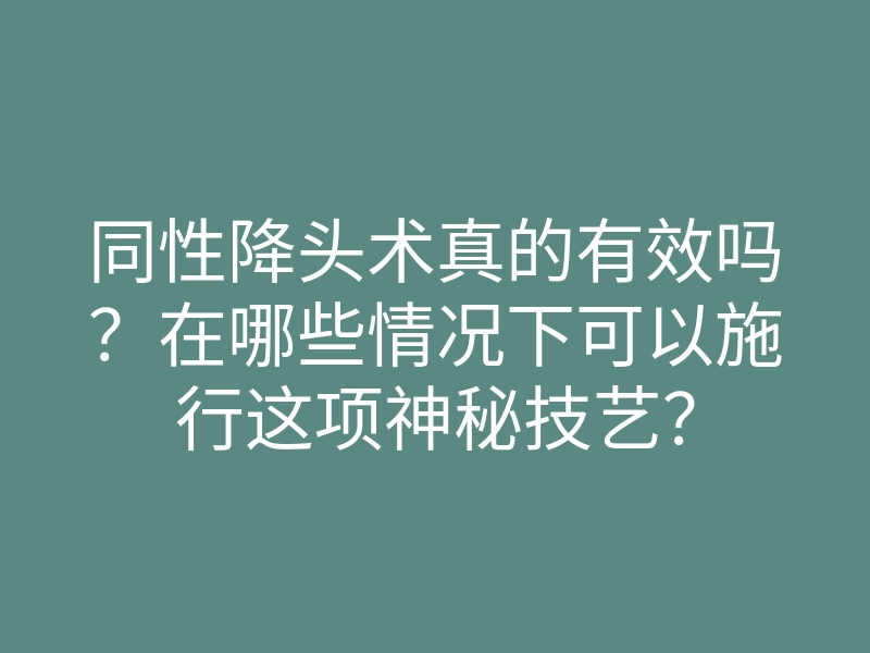 同性降头术真的有效吗?在哪些情况下可以施行这项神秘技艺?