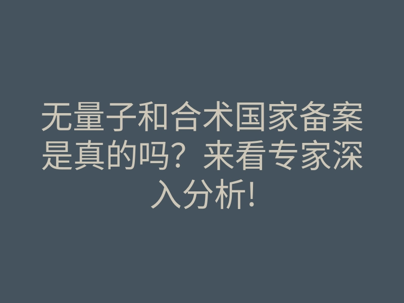 无量子和合术国家备案是真的吗？来看专家深入分析!
