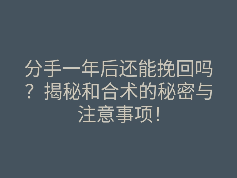 分手一年后还能挽回吗?揭秘和合术的秘密与注意事项!