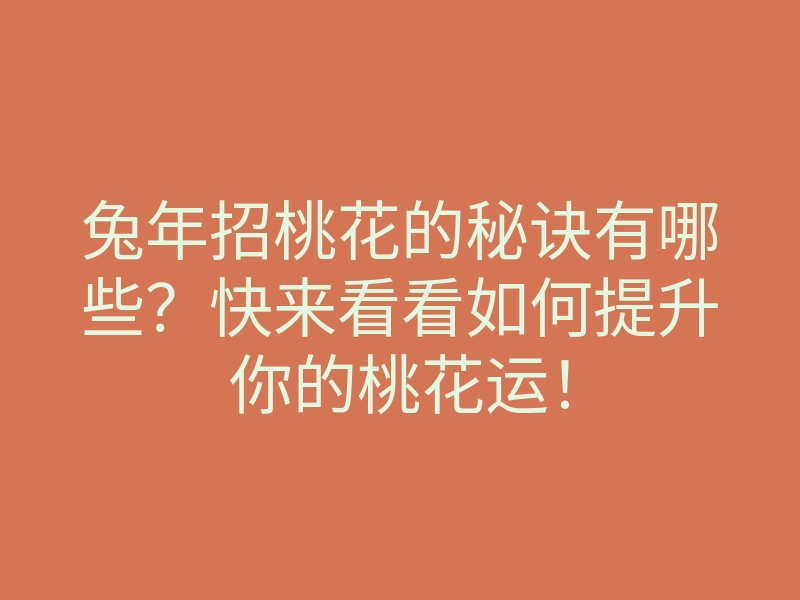 兔年招桃花的秘诀有哪些?快来看看如何提升你的桃花运!