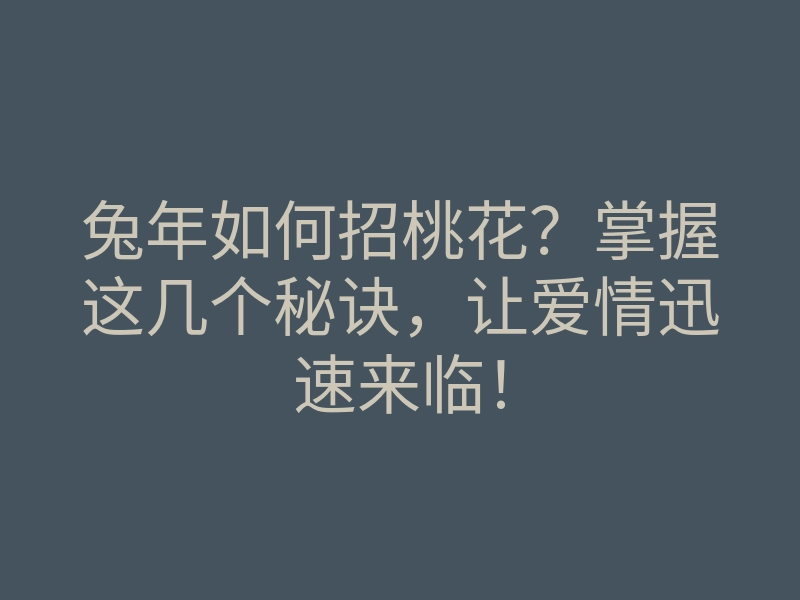 兔年如何招桃花?掌握这几个秘诀,让爱情迅速来临!