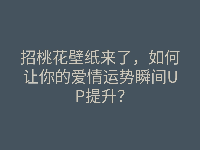 招桃花壁纸来了,如何让你的爱情运势瞬间UP提升?