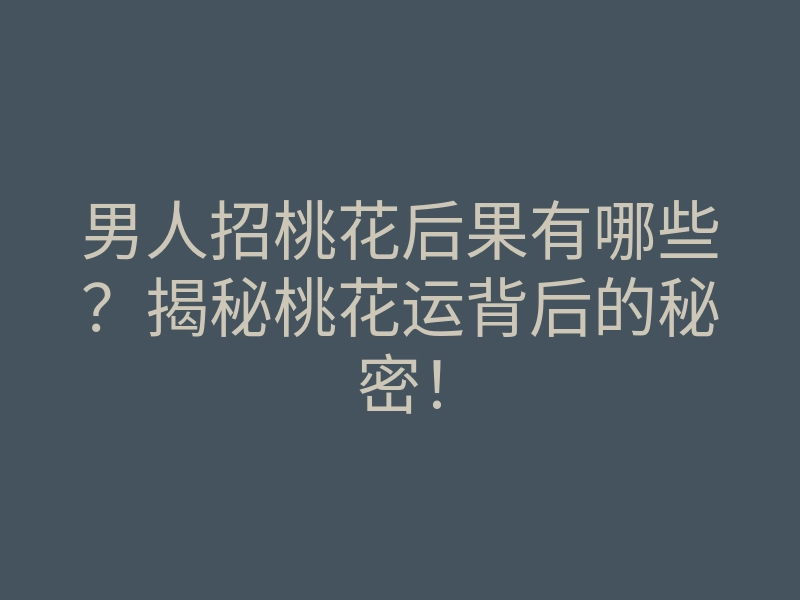 男人招桃花后果有哪些？揭秘桃花运背后的秘密！