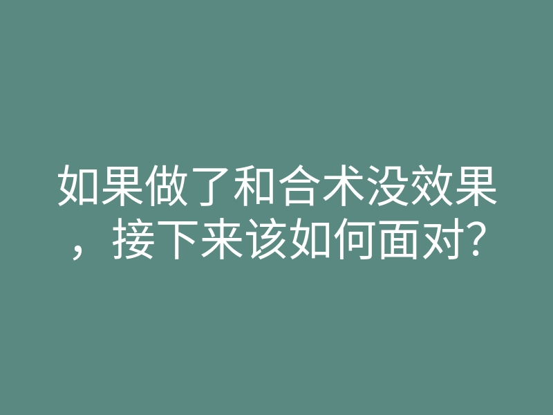 如果做了和合术没效果,接下来该如何面对?