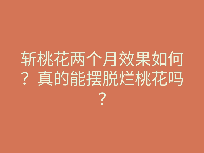 斩桃花两个月效果如何?真的能摆脱烂桃花吗?