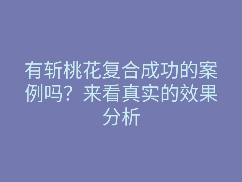 有斩桃花复合成功的案例吗?来看真实的效果分析