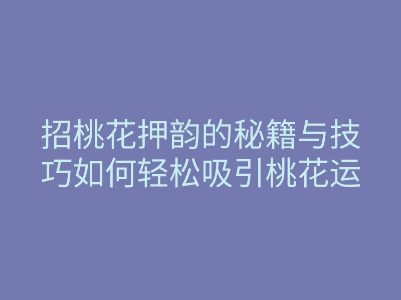 招桃花押韵的秘籍与技巧如何轻松吸引桃花运