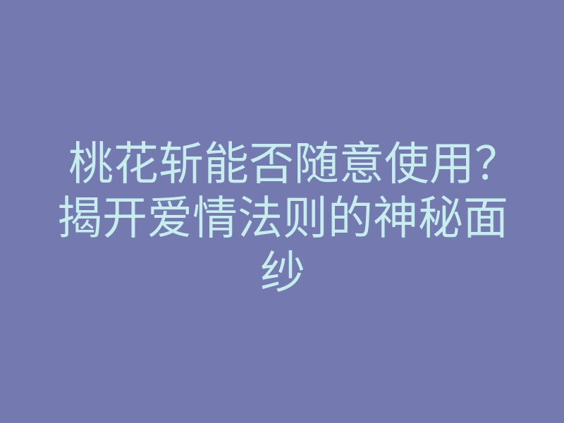 桃花斩能否随意使用?揭开爱情法则的神秘面纱