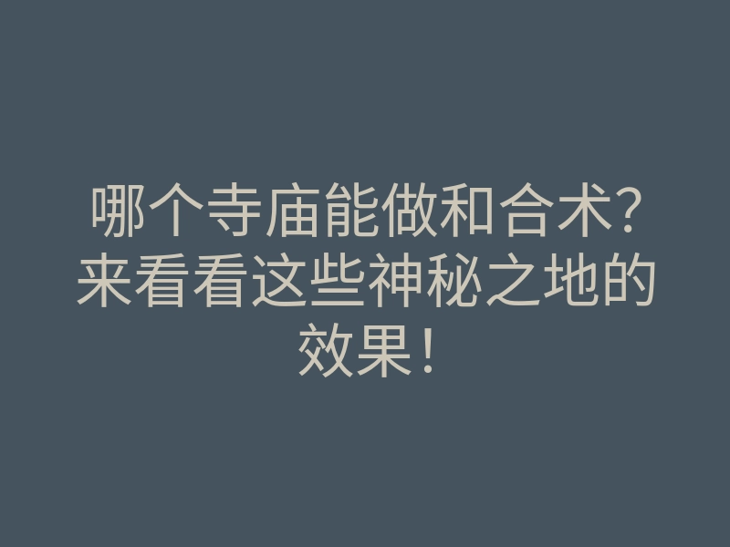哪个寺庙能做和合术?来看看这些神秘之地的效果!