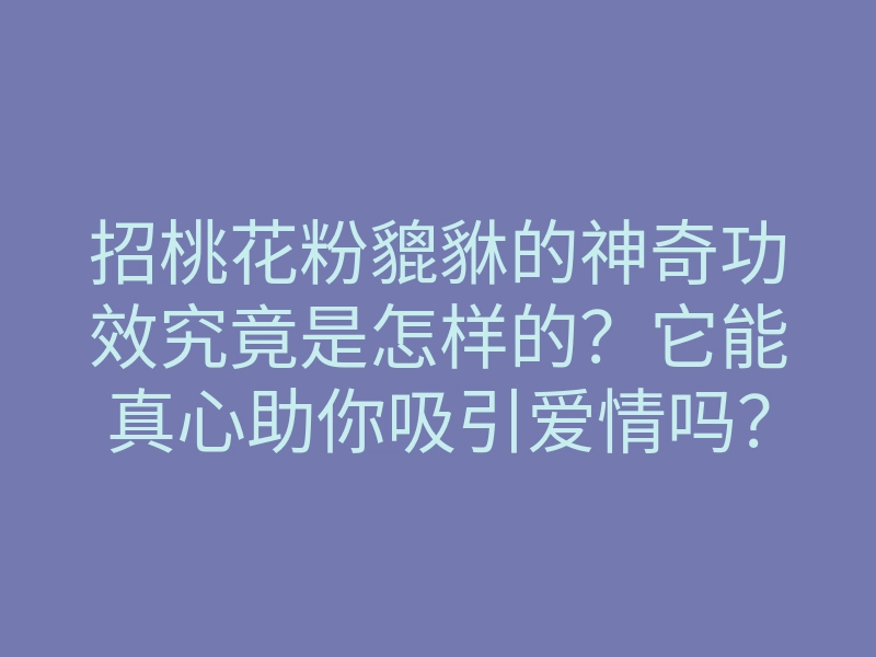 招桃花粉貔貅的神奇功效究竟是怎样的?它能真心助你吸引爱情吗?