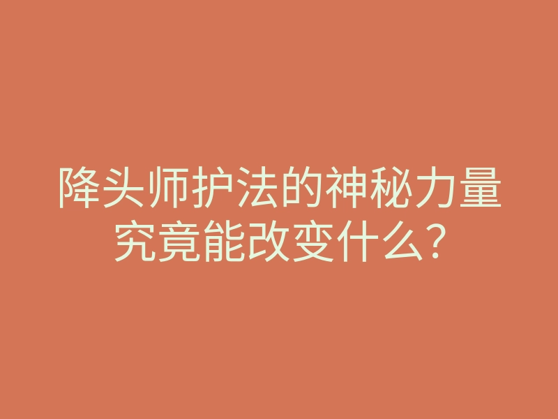 降头师护法的神秘力量究竟能改变什么?