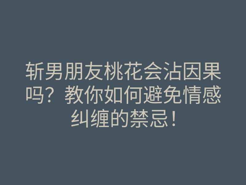 斩男朋友桃花会沾因果吗?教你如何避免情感纠缠的禁忌!