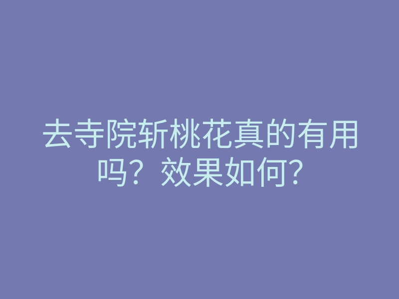 去寺院斩桃花真的有用吗？效果如何？