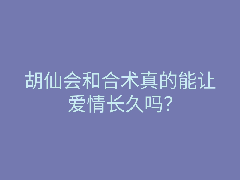 胡仙会和合术真的能让爱情长久吗?