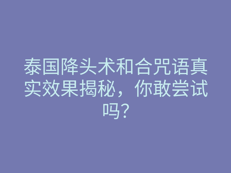 泰国降头术和合咒语真实效果揭秘,你敢尝试吗?