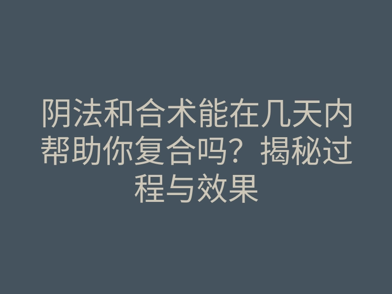阴法和合术能在几天内帮助你复合吗？揭秘过程与效果