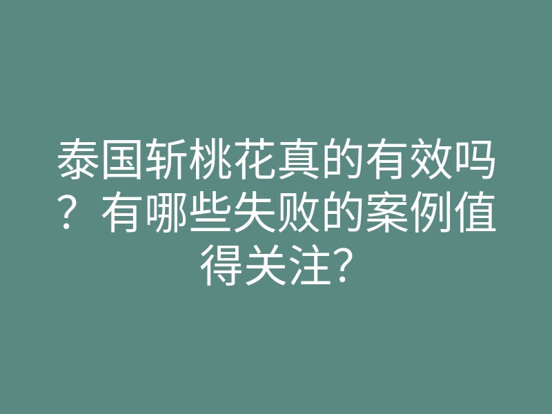 泰国斩桃花真的有效吗?有哪些失败的案例值得关注?