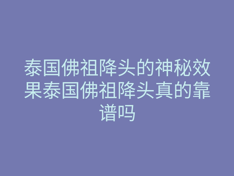 泰国佛祖降头的神秘效果泰国佛祖降头真的靠谱吗