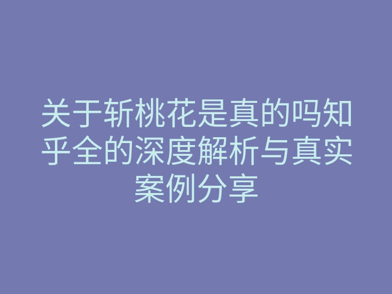 关于斩桃花是真的吗知乎全的深度解析与真实案例分享