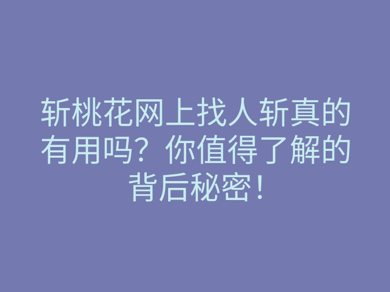 斩桃花网上找人斩真的有用吗?你值得了解的背后秘密!