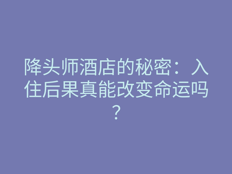 降头师酒店的秘密:入住后果真能改变命运吗?