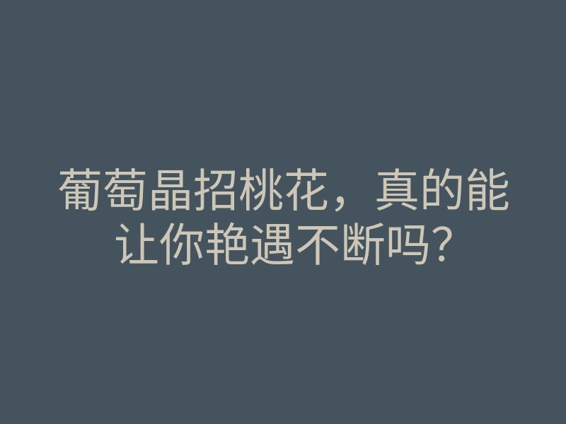 葡萄晶招桃花,真的能让你艳遇不断吗?