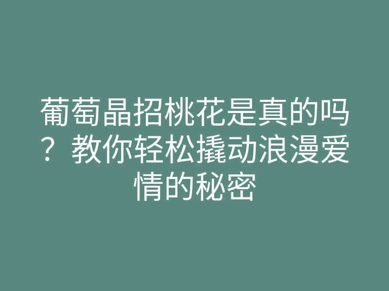 葡萄晶招桃花是真的吗?教你轻松撬动浪漫爱情的秘密