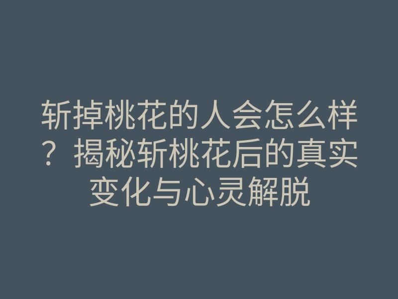 斩掉桃花的人会怎么样？揭秘斩桃花后的真实变化与心灵解脱