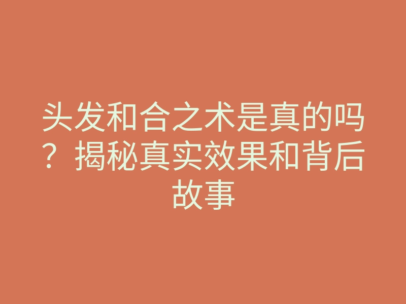 头发和合之术是真的吗?揭秘真实效果和背后故事