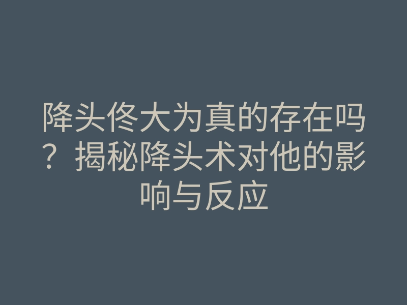 降头佟大为真的存在吗？揭秘降头术对他的影响与反应