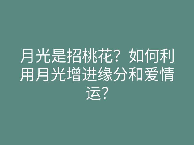 月光是招桃花?如何利用月光增进缘分和爱情运?