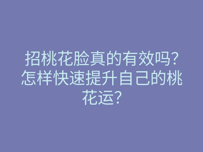 招桃花脸真的有效吗?怎样快速提升自己的桃花运?