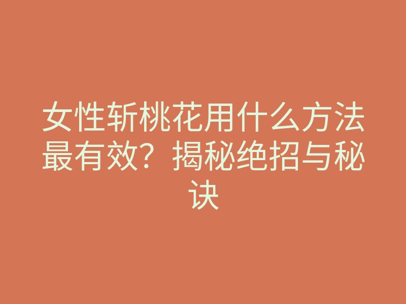 女性斩桃花用什么方法最有效?揭秘绝招与秘诀