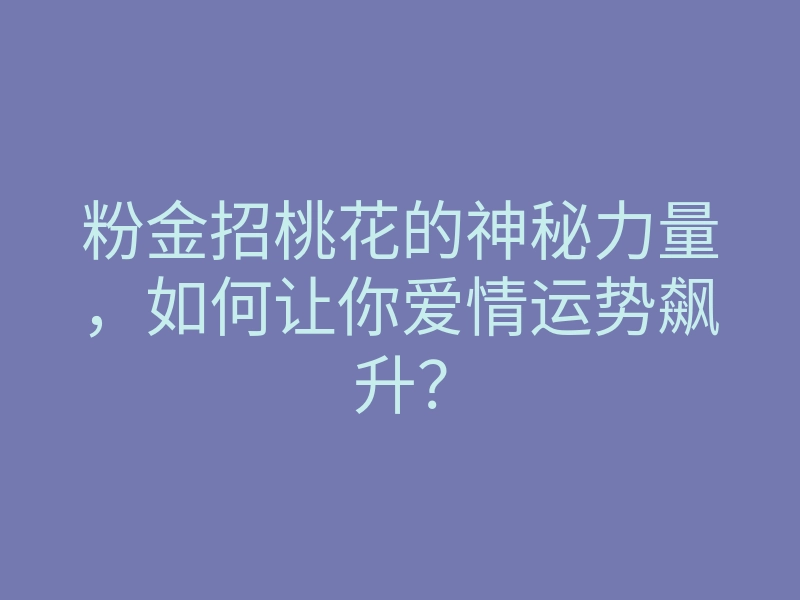 粉金招桃花的神秘力量,如何让你爱情运势飙升?