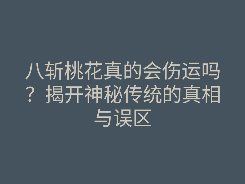 八斩桃花真的会伤运吗?揭开神秘传统的真相与误区
