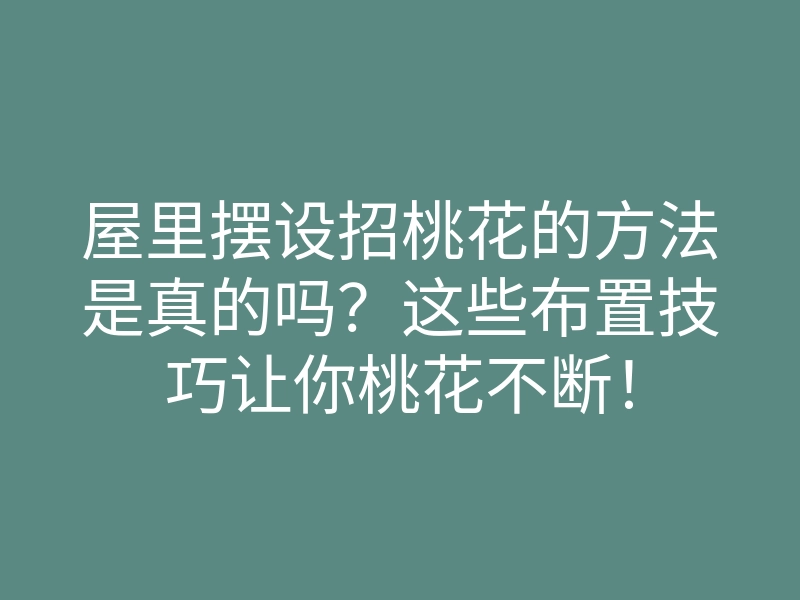 屋里摆设招桃花的方法是真的吗?这些布置技巧让你桃花不断!